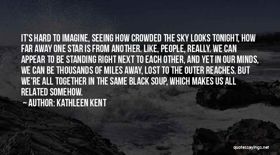 Kathleen Kent Quotes: It's Hard To Imagine, Seeing How Crowded The Sky Looks Tonight, How Far Away One Star Is From Another. Like,