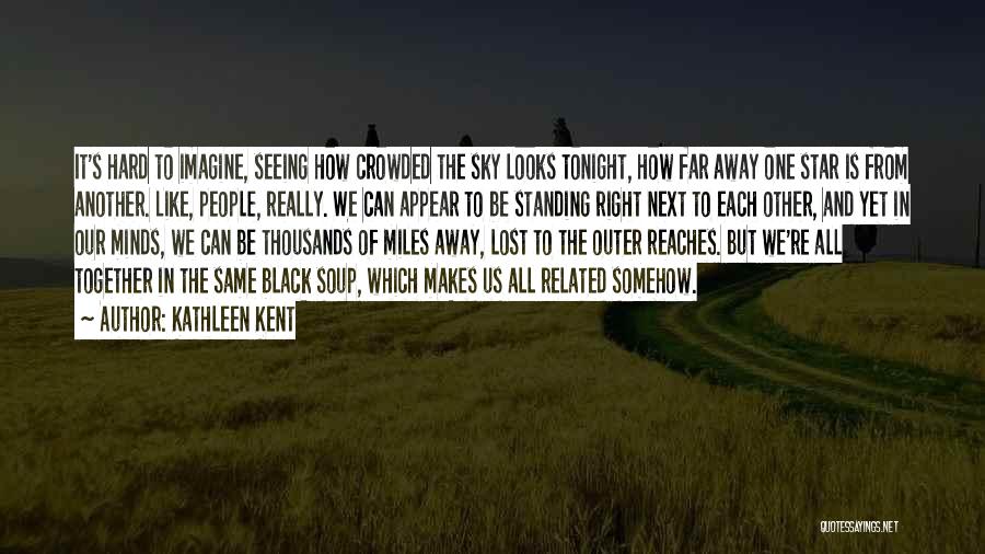 Kathleen Kent Quotes: It's Hard To Imagine, Seeing How Crowded The Sky Looks Tonight, How Far Away One Star Is From Another. Like,