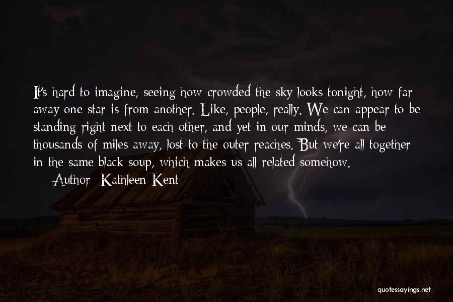 Kathleen Kent Quotes: It's Hard To Imagine, Seeing How Crowded The Sky Looks Tonight, How Far Away One Star Is From Another. Like,