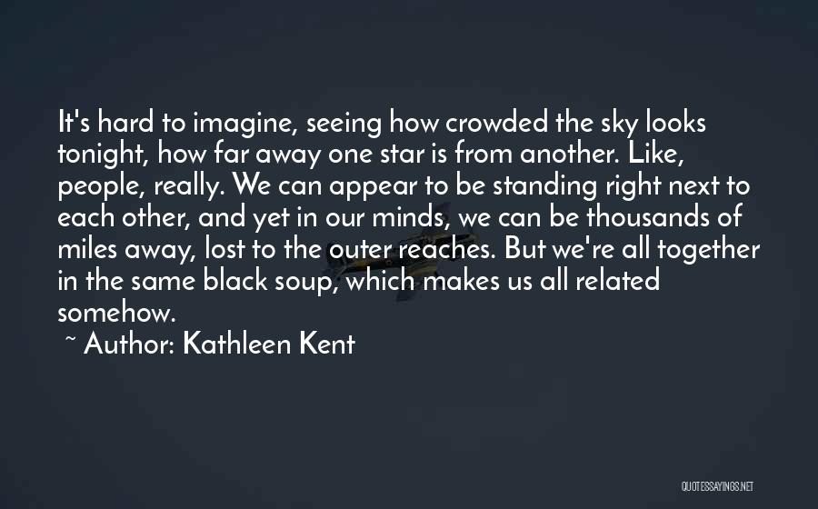Kathleen Kent Quotes: It's Hard To Imagine, Seeing How Crowded The Sky Looks Tonight, How Far Away One Star Is From Another. Like,
