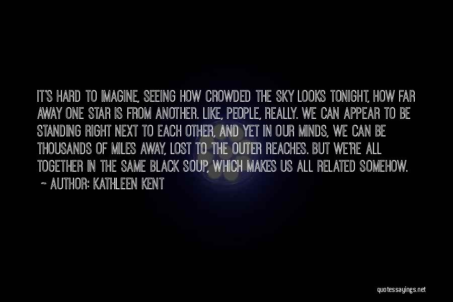 Kathleen Kent Quotes: It's Hard To Imagine, Seeing How Crowded The Sky Looks Tonight, How Far Away One Star Is From Another. Like,