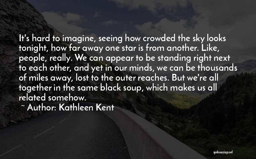 Kathleen Kent Quotes: It's Hard To Imagine, Seeing How Crowded The Sky Looks Tonight, How Far Away One Star Is From Another. Like,