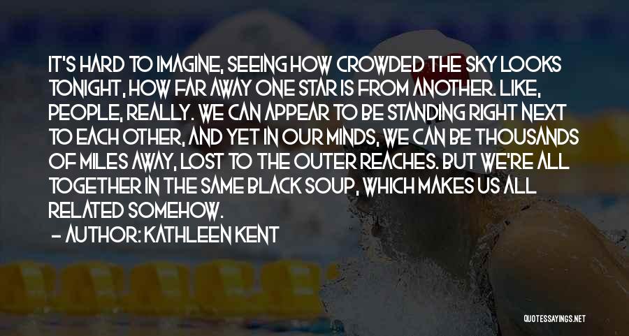 Kathleen Kent Quotes: It's Hard To Imagine, Seeing How Crowded The Sky Looks Tonight, How Far Away One Star Is From Another. Like,