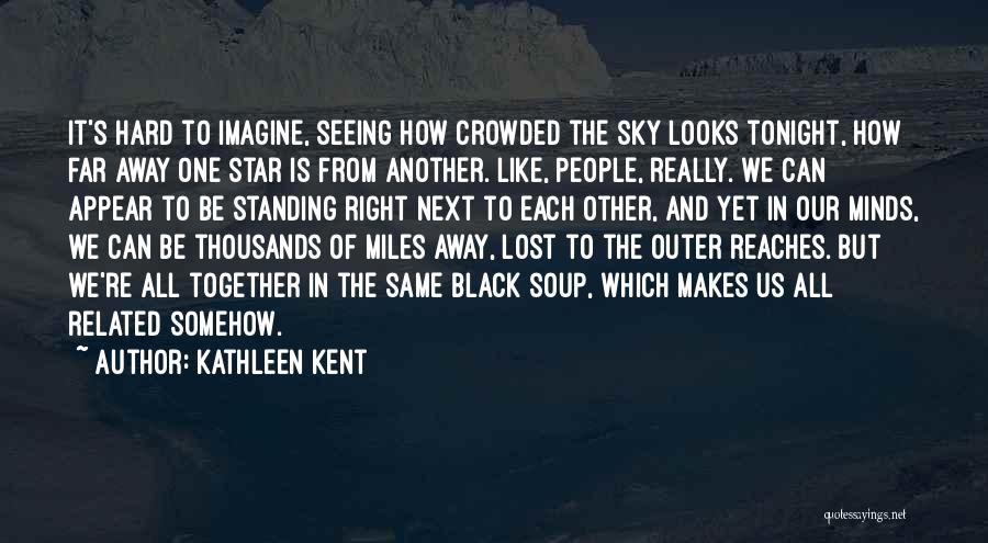 Kathleen Kent Quotes: It's Hard To Imagine, Seeing How Crowded The Sky Looks Tonight, How Far Away One Star Is From Another. Like,