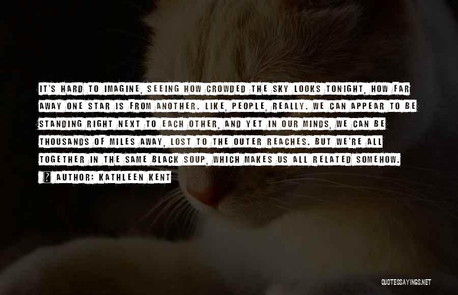 Kathleen Kent Quotes: It's Hard To Imagine, Seeing How Crowded The Sky Looks Tonight, How Far Away One Star Is From Another. Like,