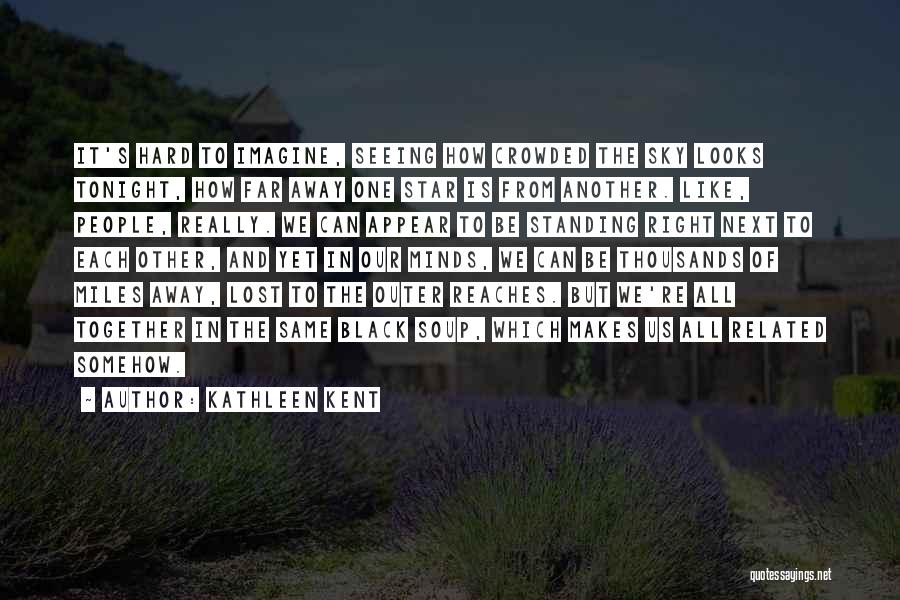 Kathleen Kent Quotes: It's Hard To Imagine, Seeing How Crowded The Sky Looks Tonight, How Far Away One Star Is From Another. Like,