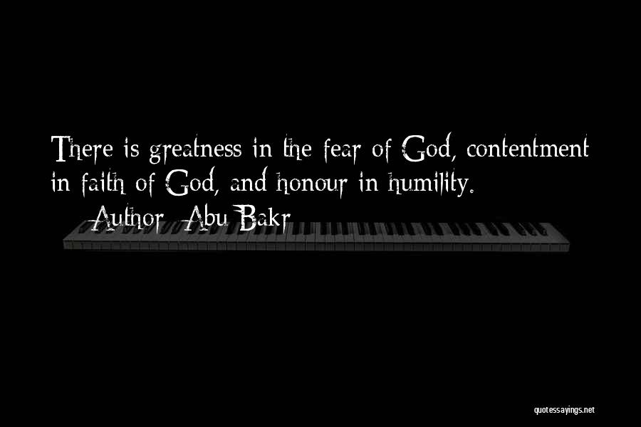 Abu Bakr Quotes: There Is Greatness In The Fear Of God, Contentment In Faith Of God, And Honour In Humility.