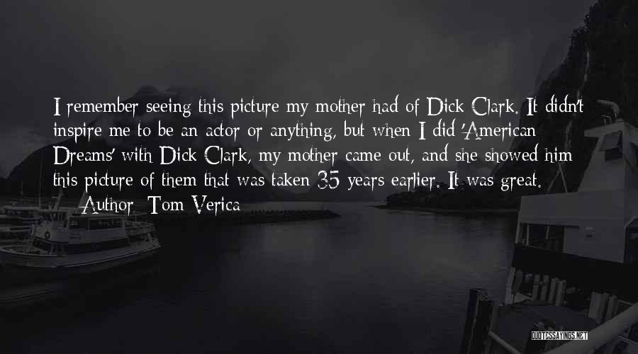 Tom Verica Quotes: I Remember Seeing This Picture My Mother Had Of Dick Clark. It Didn't Inspire Me To Be An Actor Or