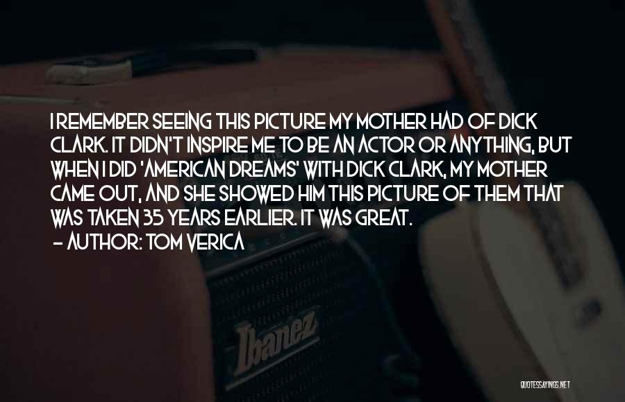 Tom Verica Quotes: I Remember Seeing This Picture My Mother Had Of Dick Clark. It Didn't Inspire Me To Be An Actor Or