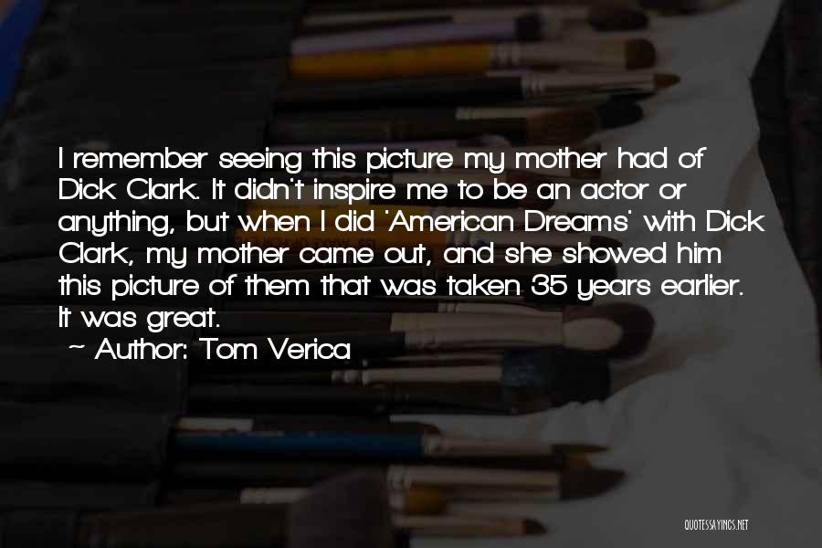 Tom Verica Quotes: I Remember Seeing This Picture My Mother Had Of Dick Clark. It Didn't Inspire Me To Be An Actor Or