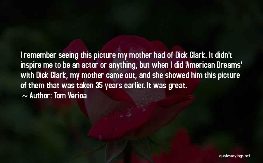 Tom Verica Quotes: I Remember Seeing This Picture My Mother Had Of Dick Clark. It Didn't Inspire Me To Be An Actor Or