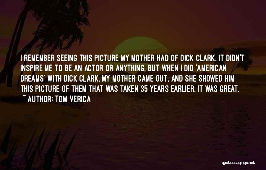 Tom Verica Quotes: I Remember Seeing This Picture My Mother Had Of Dick Clark. It Didn't Inspire Me To Be An Actor Or