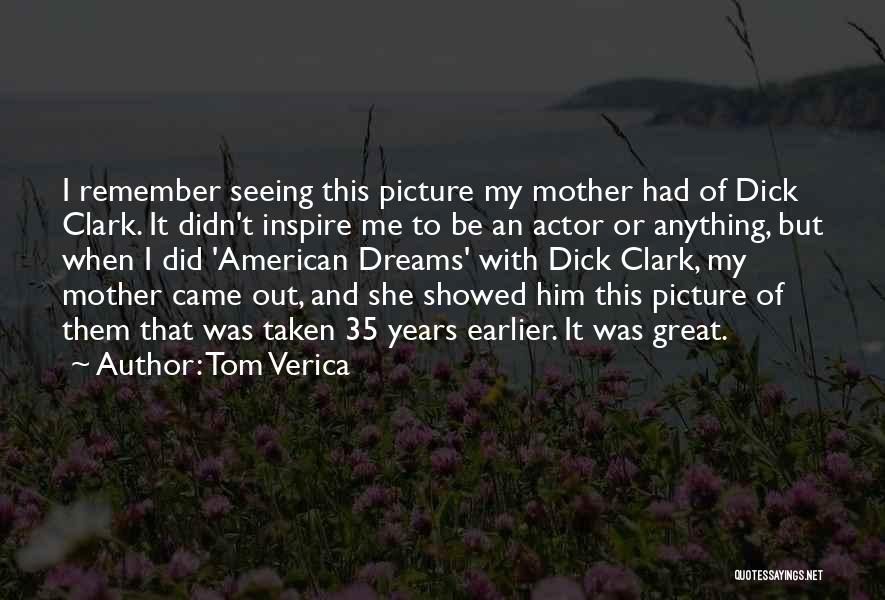 Tom Verica Quotes: I Remember Seeing This Picture My Mother Had Of Dick Clark. It Didn't Inspire Me To Be An Actor Or