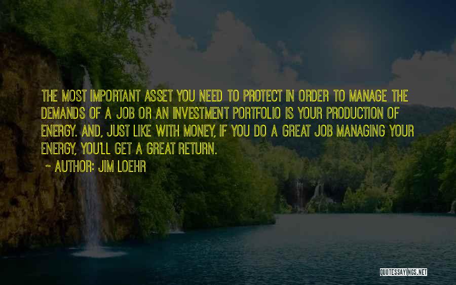 Jim Loehr Quotes: The Most Important Asset You Need To Protect In Order To Manage The Demands Of A Job Or An Investment