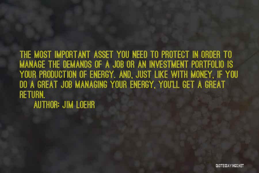 Jim Loehr Quotes: The Most Important Asset You Need To Protect In Order To Manage The Demands Of A Job Or An Investment