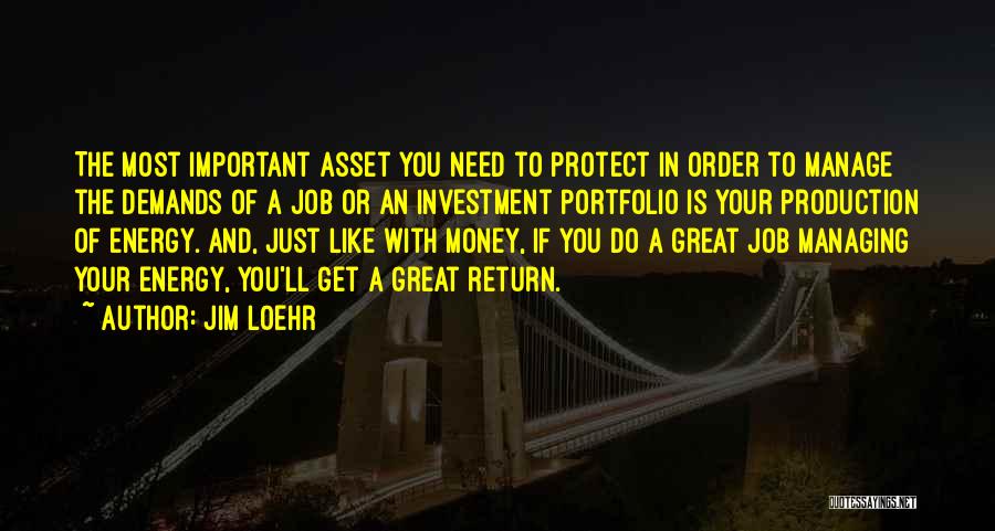 Jim Loehr Quotes: The Most Important Asset You Need To Protect In Order To Manage The Demands Of A Job Or An Investment