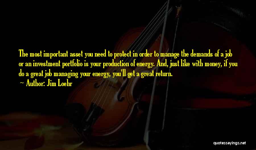 Jim Loehr Quotes: The Most Important Asset You Need To Protect In Order To Manage The Demands Of A Job Or An Investment