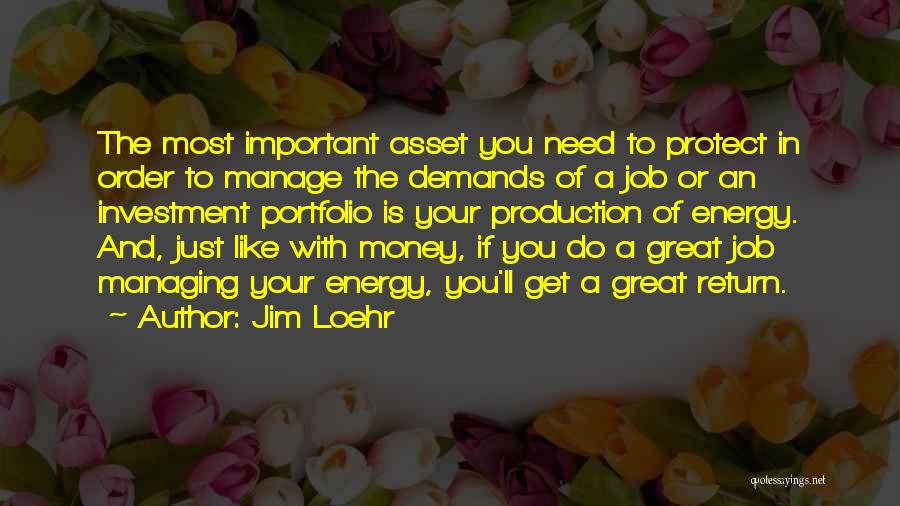 Jim Loehr Quotes: The Most Important Asset You Need To Protect In Order To Manage The Demands Of A Job Or An Investment