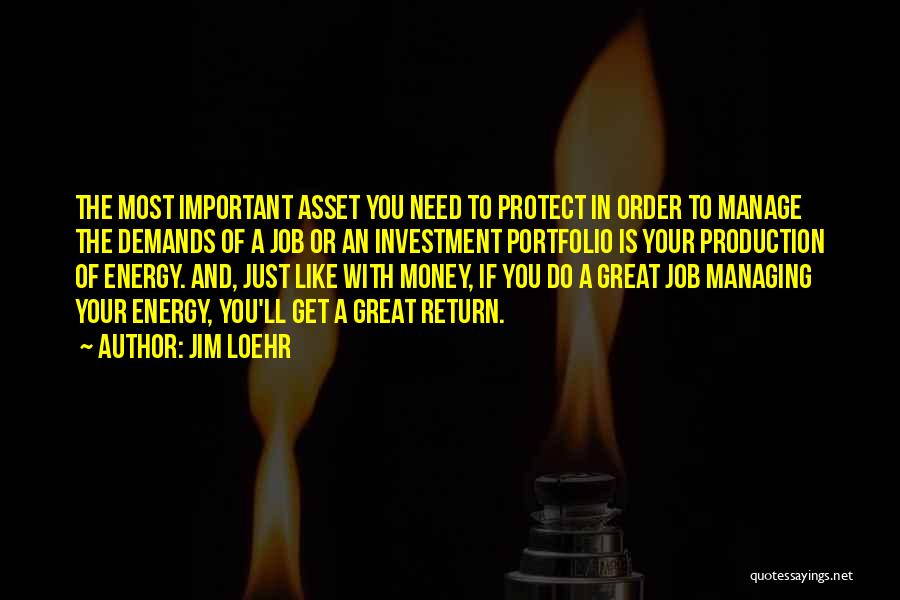 Jim Loehr Quotes: The Most Important Asset You Need To Protect In Order To Manage The Demands Of A Job Or An Investment