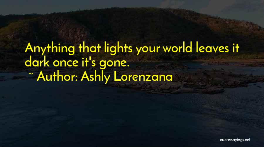 Ashly Lorenzana Quotes: Anything That Lights Your World Leaves It Dark Once It's Gone.