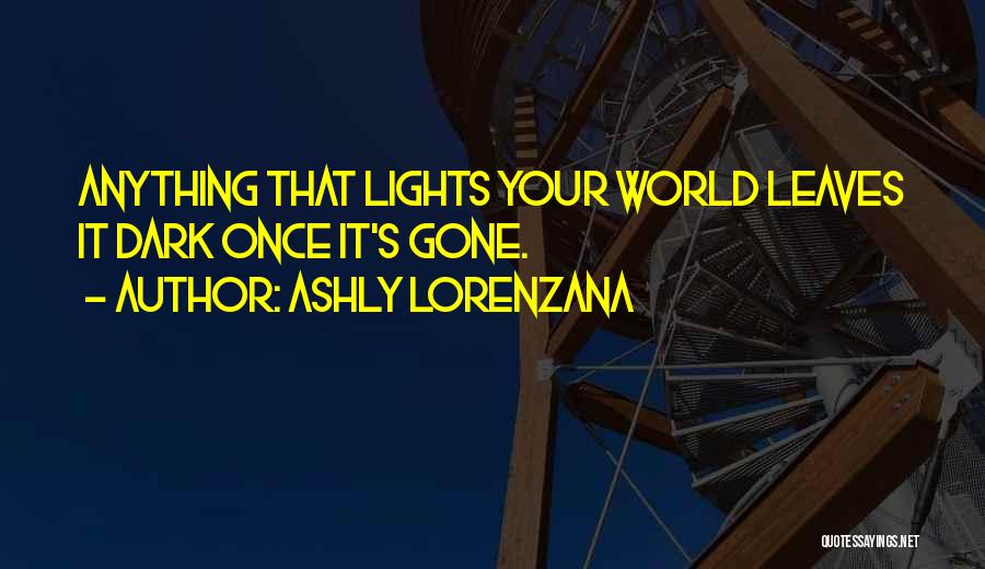 Ashly Lorenzana Quotes: Anything That Lights Your World Leaves It Dark Once It's Gone.