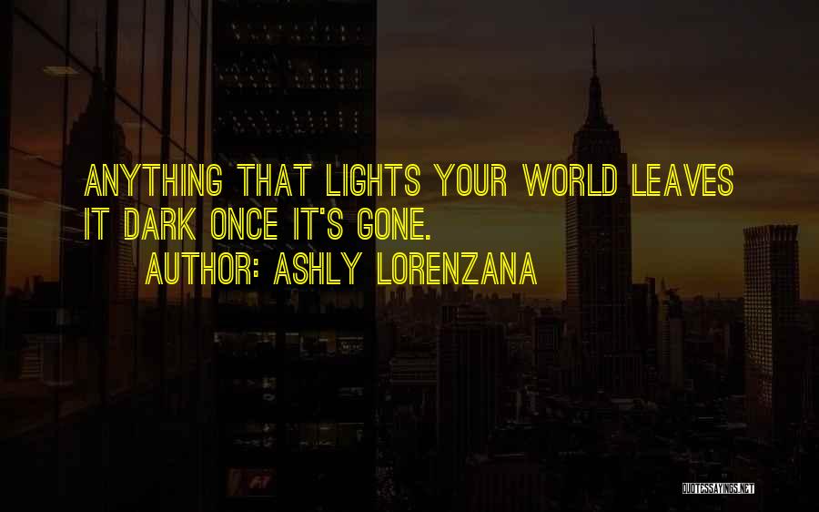 Ashly Lorenzana Quotes: Anything That Lights Your World Leaves It Dark Once It's Gone.