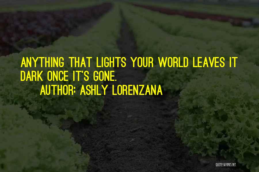 Ashly Lorenzana Quotes: Anything That Lights Your World Leaves It Dark Once It's Gone.