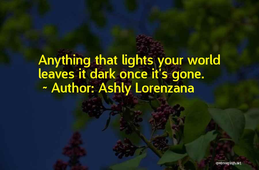Ashly Lorenzana Quotes: Anything That Lights Your World Leaves It Dark Once It's Gone.