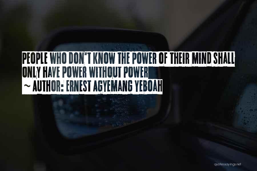 Ernest Agyemang Yeboah Quotes: People Who Don't Know The Power Of Their Mind Shall Only Have Power Without Power