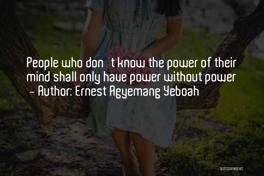 Ernest Agyemang Yeboah Quotes: People Who Don't Know The Power Of Their Mind Shall Only Have Power Without Power