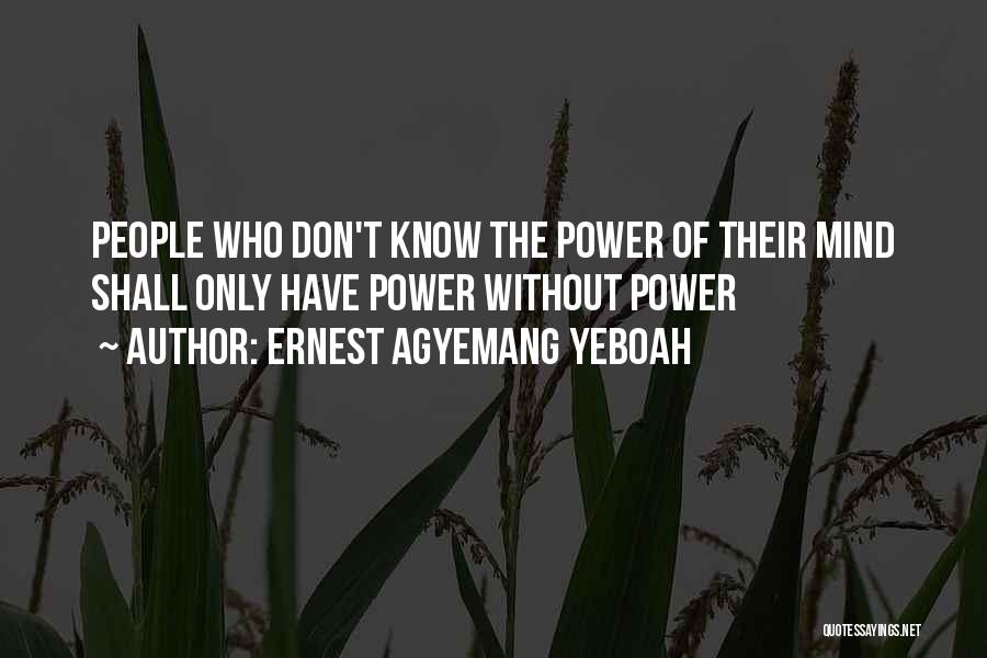 Ernest Agyemang Yeboah Quotes: People Who Don't Know The Power Of Their Mind Shall Only Have Power Without Power