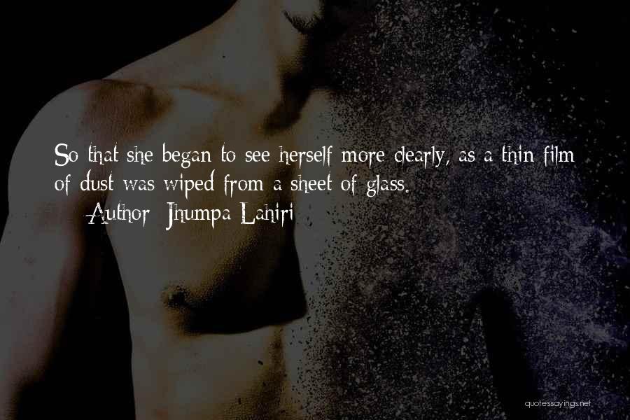 Jhumpa Lahiri Quotes: So That She Began To See Herself More Clearly, As A Thin Film Of Dust Was Wiped From A Sheet