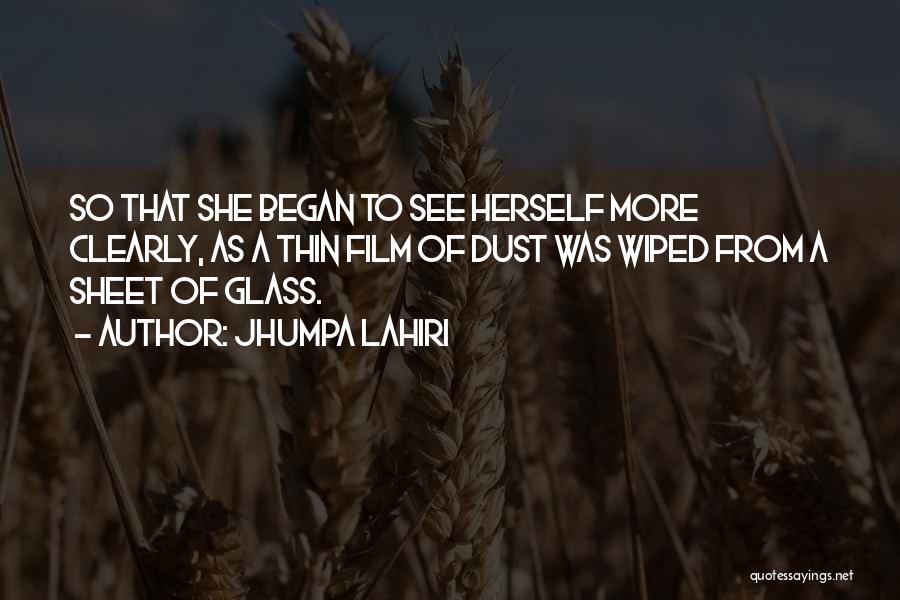Jhumpa Lahiri Quotes: So That She Began To See Herself More Clearly, As A Thin Film Of Dust Was Wiped From A Sheet