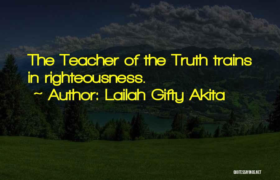Lailah Gifty Akita Quotes: The Teacher Of The Truth Trains In Righteousness.