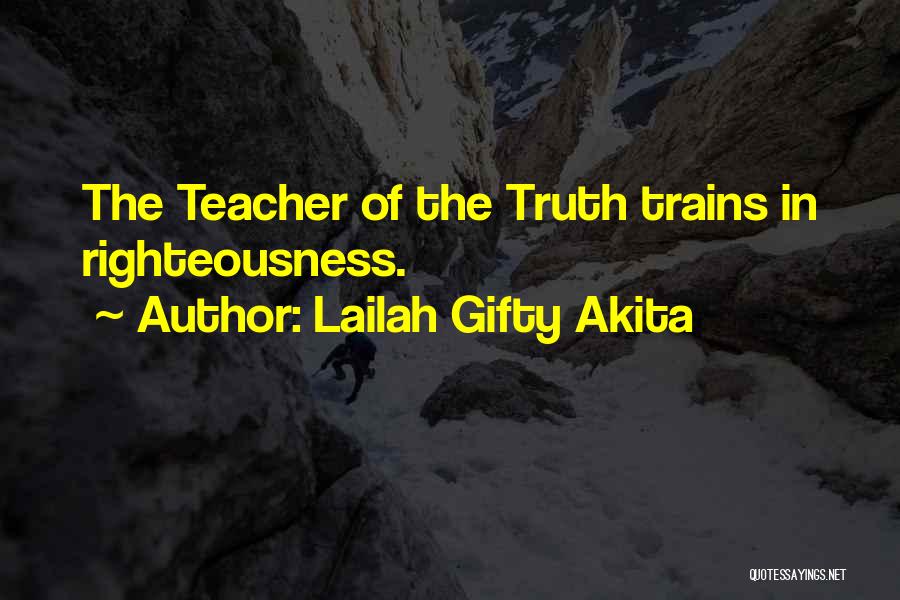 Lailah Gifty Akita Quotes: The Teacher Of The Truth Trains In Righteousness.