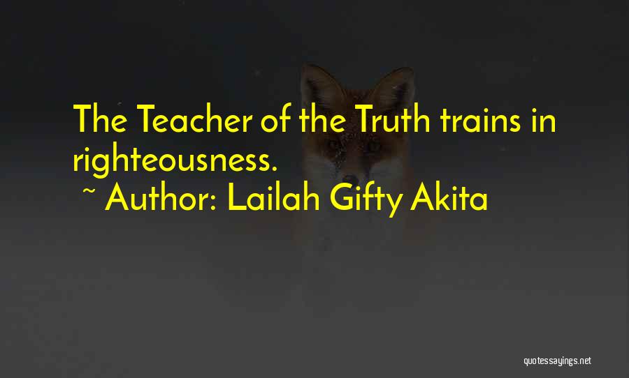 Lailah Gifty Akita Quotes: The Teacher Of The Truth Trains In Righteousness.