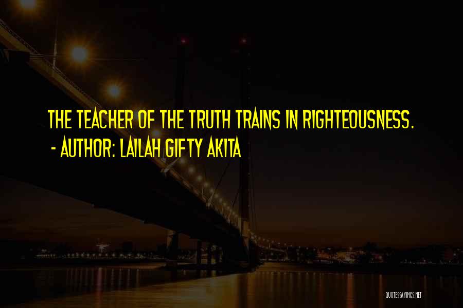 Lailah Gifty Akita Quotes: The Teacher Of The Truth Trains In Righteousness.