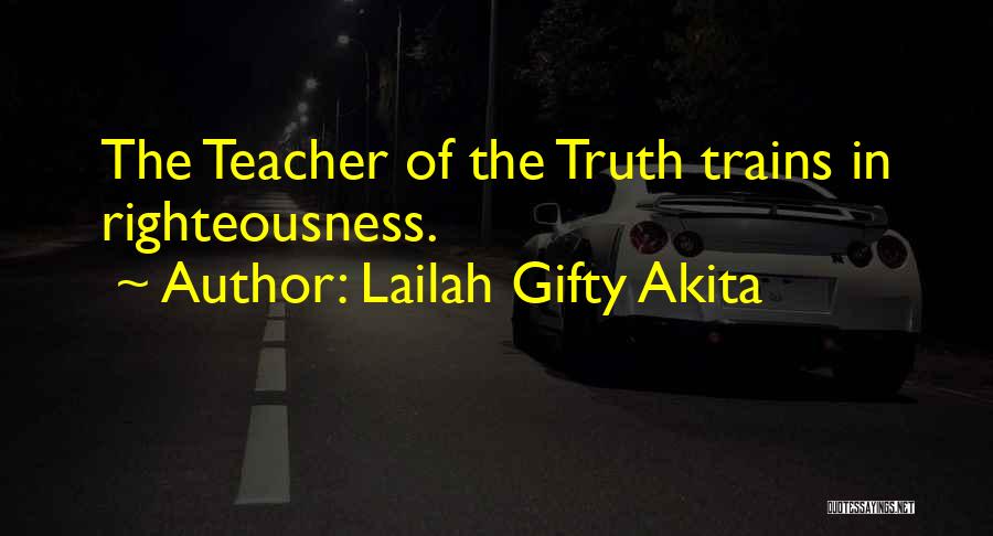 Lailah Gifty Akita Quotes: The Teacher Of The Truth Trains In Righteousness.