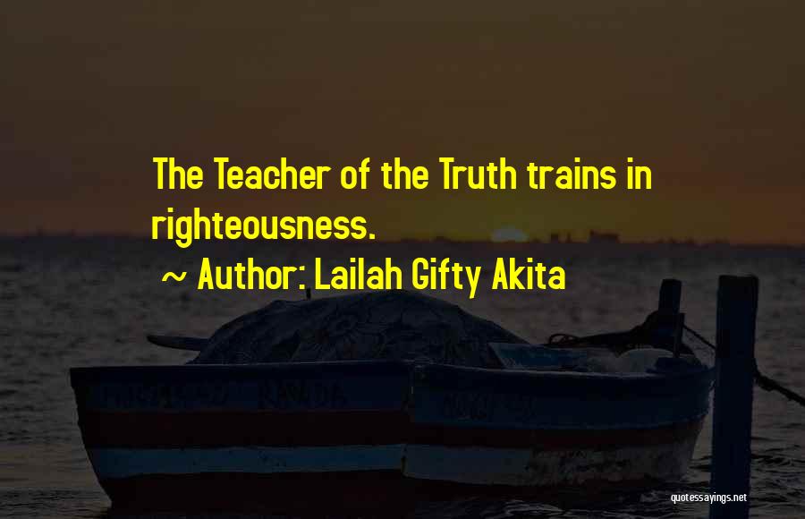 Lailah Gifty Akita Quotes: The Teacher Of The Truth Trains In Righteousness.