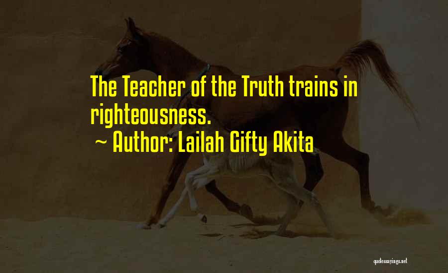 Lailah Gifty Akita Quotes: The Teacher Of The Truth Trains In Righteousness.