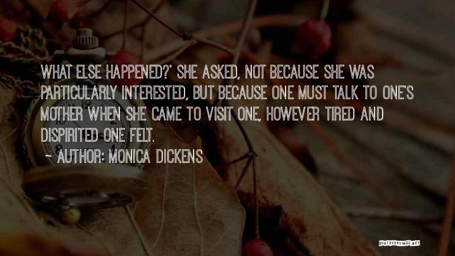 Monica Dickens Quotes: What Else Happened?' She Asked, Not Because She Was Particularly Interested, But Because One Must Talk To One's Mother When