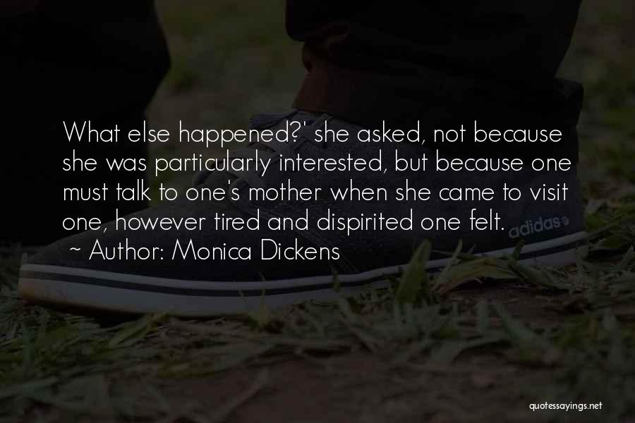 Monica Dickens Quotes: What Else Happened?' She Asked, Not Because She Was Particularly Interested, But Because One Must Talk To One's Mother When