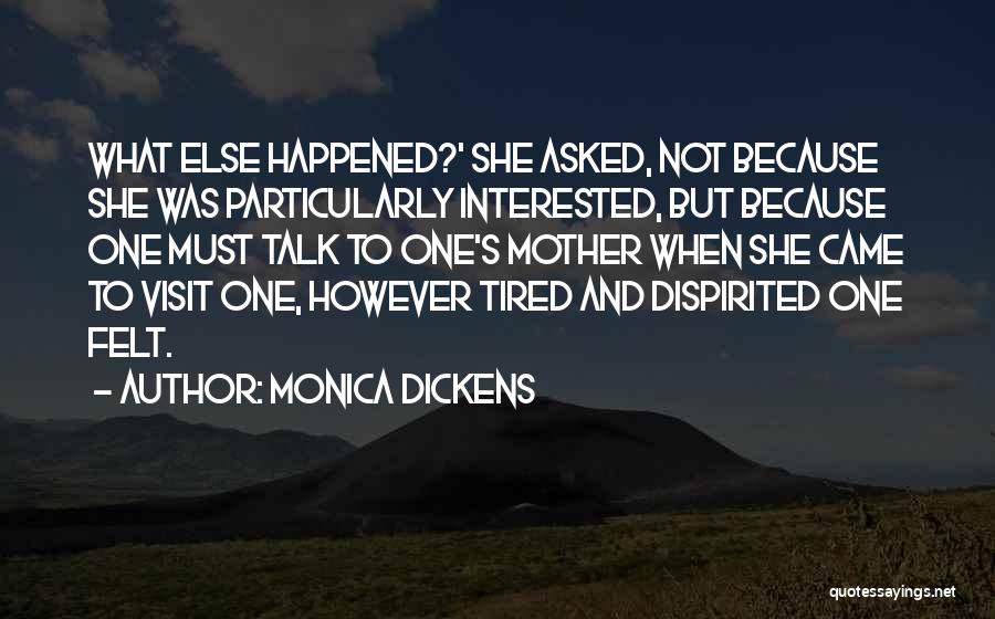 Monica Dickens Quotes: What Else Happened?' She Asked, Not Because She Was Particularly Interested, But Because One Must Talk To One's Mother When