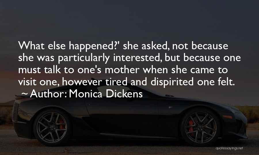 Monica Dickens Quotes: What Else Happened?' She Asked, Not Because She Was Particularly Interested, But Because One Must Talk To One's Mother When