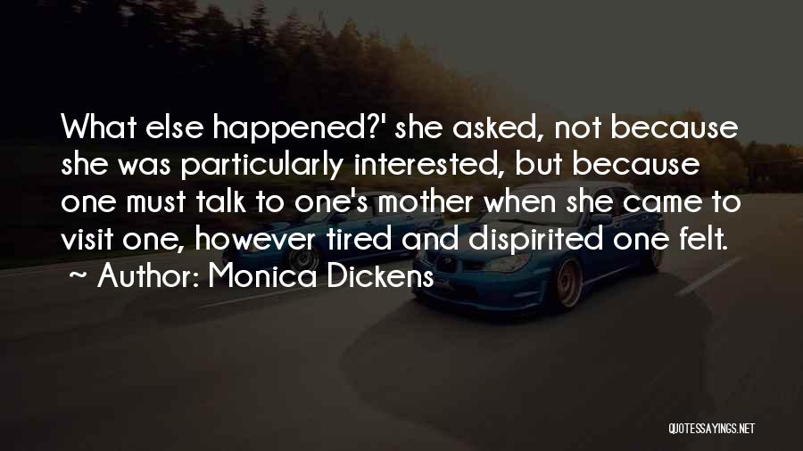 Monica Dickens Quotes: What Else Happened?' She Asked, Not Because She Was Particularly Interested, But Because One Must Talk To One's Mother When