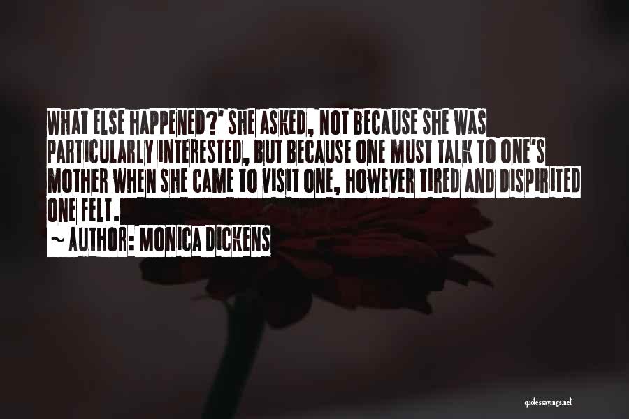 Monica Dickens Quotes: What Else Happened?' She Asked, Not Because She Was Particularly Interested, But Because One Must Talk To One's Mother When