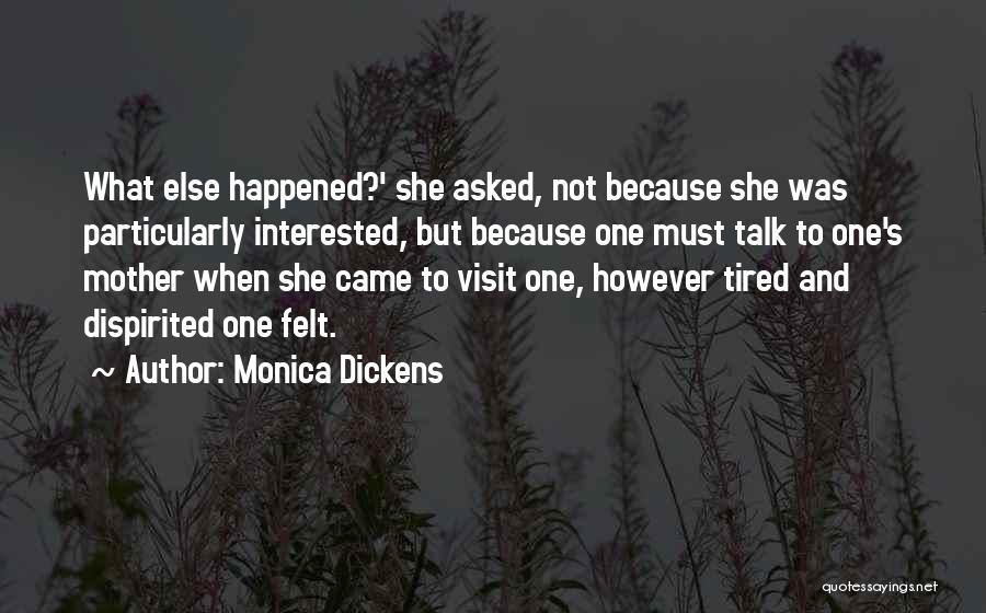 Monica Dickens Quotes: What Else Happened?' She Asked, Not Because She Was Particularly Interested, But Because One Must Talk To One's Mother When