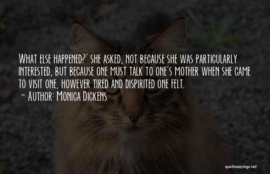 Monica Dickens Quotes: What Else Happened?' She Asked, Not Because She Was Particularly Interested, But Because One Must Talk To One's Mother When