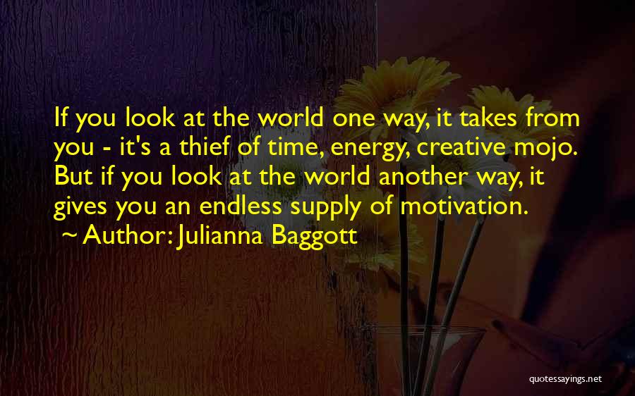 Julianna Baggott Quotes: If You Look At The World One Way, It Takes From You - It's A Thief Of Time, Energy, Creative