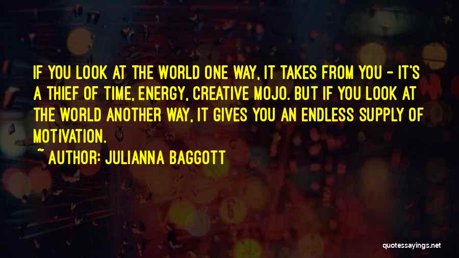 Julianna Baggott Quotes: If You Look At The World One Way, It Takes From You - It's A Thief Of Time, Energy, Creative